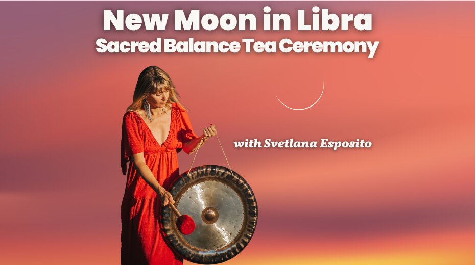 New Moon in Libra: Sacred Balance Tea Ceremony with Svetlana Esposito